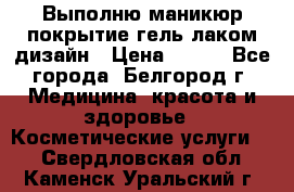 Выполню маникюр,покрытие гель-лаком дизайн › Цена ­ 400 - Все города, Белгород г. Медицина, красота и здоровье » Косметические услуги   . Свердловская обл.,Каменск-Уральский г.